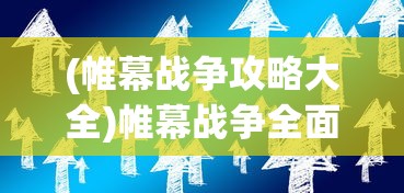 (帷幕战争攻略大全)帷幕战争全面攻略，战略、技巧与常见问题解答