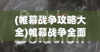(帷幕战争攻略大全)帷幕战争全面攻略，战略、技巧与常见问题解答