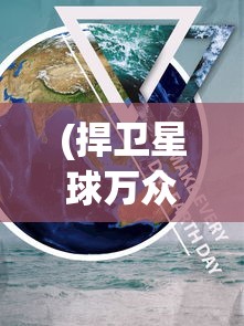 (捍卫星球万众瞩目)捍卫星球吧，守护宇宙家园的热血使命