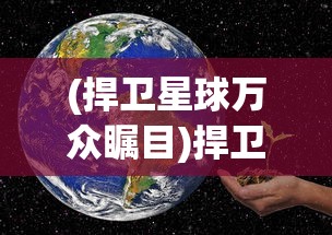 (捍卫星球万众瞩目)捍卫星球吧，守护宇宙家园的热血使命