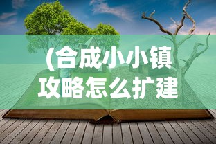 (合成小小镇攻略怎么扩建)合成小小镇攻略大全及常见问题解答