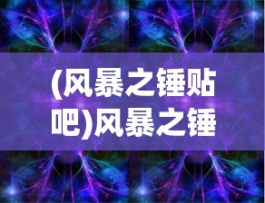 (风暴之锤贴吧)风暴之锤游戏，深度解析与玩家指南