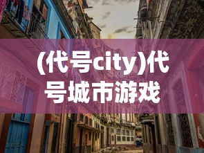 (代号city)代号城市游戏，探索虚拟都市的新纪元
