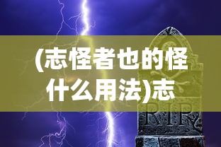 (志怪者也的怪什么用法)志怪者也，神秘现象的深度探索