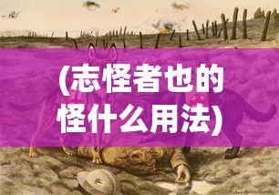(志怪者也的怪什么用法)志怪者也，神秘现象的深度探索