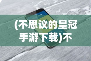 (不思议的皇冠手游下载)不思议皇冠手机中文版，深度探索与常见问题解答