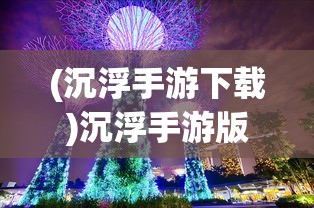 (沉浮手游下载)沉浮手游版上线时间与游玩期待