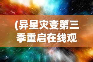 (异星灾变第三季重启在线观看)异星灾变重启，第三季的期待与探索