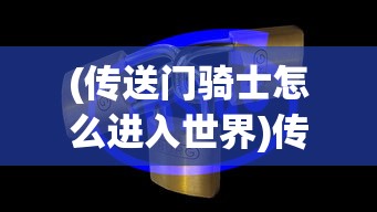 (传送门骑士怎么进入世界)传送门骑士世界之尽头后续关卡深度解析与探索