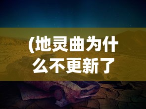 (地灵曲为什么不更新了电影)关于地灵曲为何不更新的深度探究