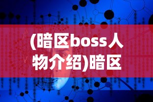 (暗区boss人物介绍)暗区Boss，游戏挑战与策略解析