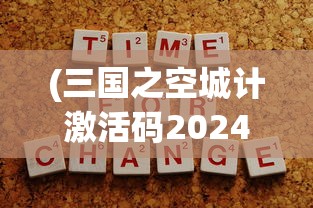 (三国之空城计激活码2024)三国之空城计激活码，策略背后的智慧与神秘代码