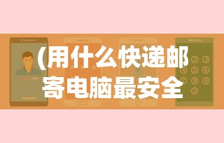 (用什么快递邮寄电脑最安全)用什么快递邮寄电脑，安全速递选择指南