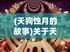 (天狗蚀月的故事)关于天狗偃月之日安卓版的深度解析与常见问题解答