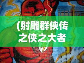 (射雕群侠传之侠之大者)射雕群侠传，武侠世界的英雄集结