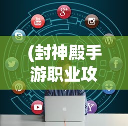 (封神殿手游职业攻略图)封神殿手游职业攻略详解及常见问题解答
