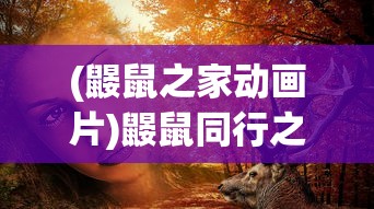 (鼹鼠之家动画片)鼹鼠同行之森林之家秦，生态探险与家园的和谐共生