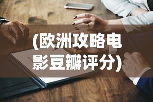 (欧洲攻略电影豆瓣评分)欧洲攻略电影评分全面解析，从多元角度深度探讨