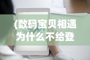 (数码宝贝相遇为什么不给登录是不是封号了)数码宝贝相遇下架原因深度解析