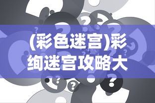 (彩色迷宫)彩绚迷宫攻略大全及常见问题解答