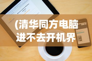 (清华同方电脑进不去开机界面怎么办)清华同方电脑开机进不了系统，故障解析与解决方案
