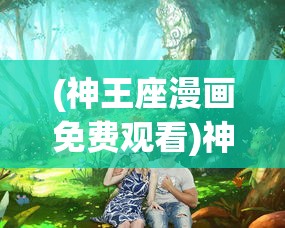 (神王座漫画免费观看)神之王座漫画，探索奇幻世界的魅力与深度