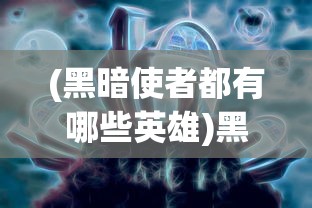 (黑暗使者都有哪些英雄)黑暗使者，神秘角色的职责与使命
