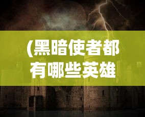 (黑暗使者都有哪些英雄)黑暗使者，神秘角色的职责与使命