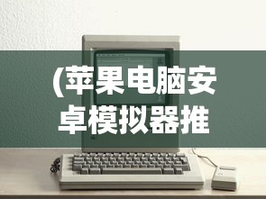 (苹果电脑安卓模拟器推荐)苹果电脑安卓模拟器，跨界体验的新篇章