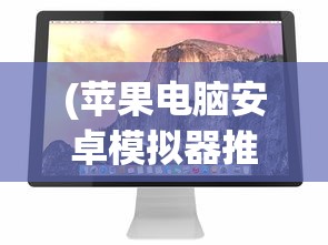 (苹果电脑安卓模拟器推荐)苹果电脑安卓模拟器，跨界体验的新篇章