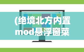 (绝境北方内置mod悬浮窗菜单)绝境北方游戏内置MOD的深度解析与探讨