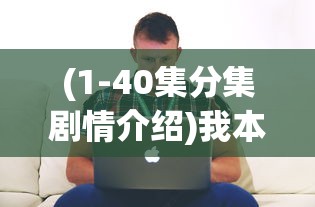 (1-40集分集剧情介绍)我本千金剧情分集介绍及常见问题解答