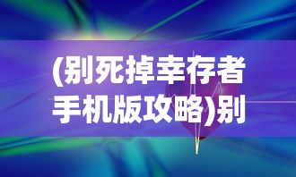 (别死掉幸存者手机版攻略)别死掉幸存者手机版，生存挑战与策略解析