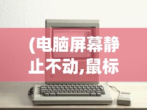 (电脑屏幕静止不动,鼠标没有反应)电脑总是死机是什么问题，深入解析常见原因与解决方案
