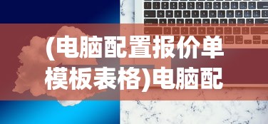 (电脑配置报价单模板表格)电脑配置报价单模板，构建专业报价方案的指南