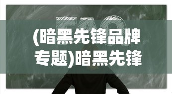 (暗黑先锋品牌 专题)暗黑先锋系，深入探索与常见问题解答