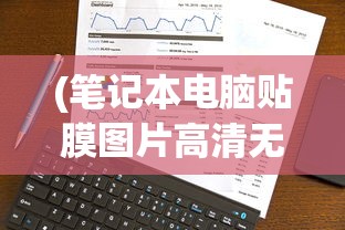(笔记本电脑贴膜图片高清无水印)笔记本电脑贴膜高清图片展示及其相关解析