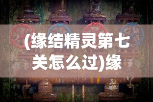 (缘结精灵第七关怎么过)缘结精灵第七关传送门位置详解及常见问题解答