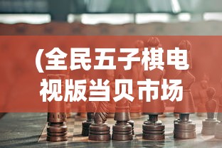 (全民五子棋电视版当贝市场)全民五子棋电视版，引领棋类游戏新风尚