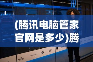 (腾讯电脑管家官网是多少)腾讯电脑管家官方，一站式电脑管理与安全保护的综合解决方案
