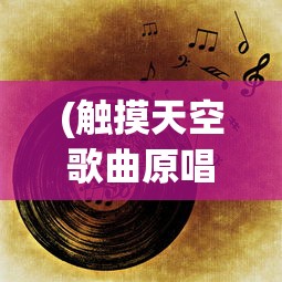 (触摸天空歌曲原唱)触摸天空之歌，一首唤醒梦想的旋律