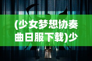 (少女梦想协奏曲日服下载)少女梦想协奏曲，探寻日服独特魅力
