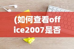 (如何查看office2007是否为正版)如何判断Office 2007是否为正版？