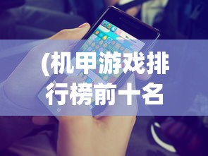 (机甲游戏排行榜前十名手游)热门机甲游戏排行榜前十名及深度分析