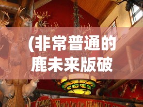 (非常普通的鹿未来版破解版)非常普通的鹿未来版，游戏新篇章的期待与探索