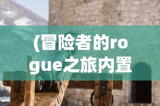 (冒险者的rogue之旅内置菜单)冒险者的Rogue之旅，免广告畅享游戏世界