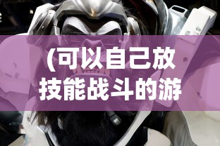 (可以自己放技能战斗的游戏手游)探索技能战斗游戏，玩家自主释放技能的无限可能