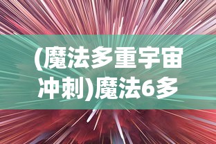 (魔法多重宇宙冲刺)魔法6多重，深度解析与探索