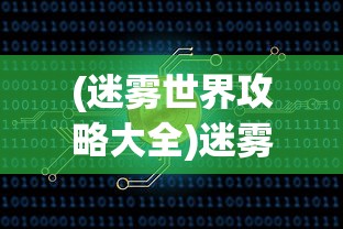 (迷雾世界攻略大全)迷雾世界攻略大全及常见问答（FAQ）