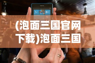 (泡面三国官网下载)泡面三国网页游戏还存在吗，回顾与探讨